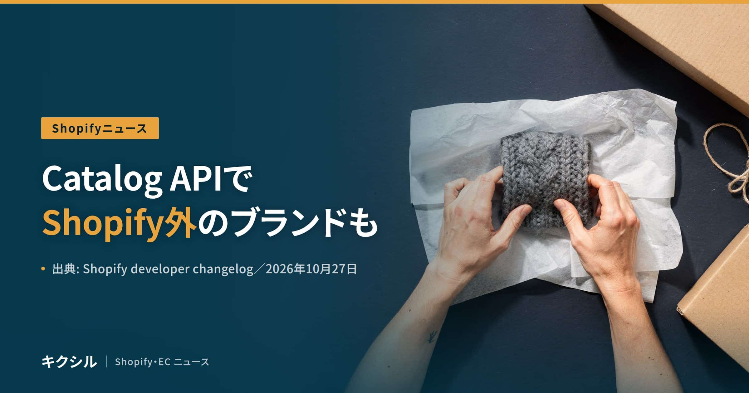 Shopifyニュースのアイキャッチ：薄紙でニットを包む両手と段ボール箱の写真に「Catalog APIでShopify外のブランドも」の見出し