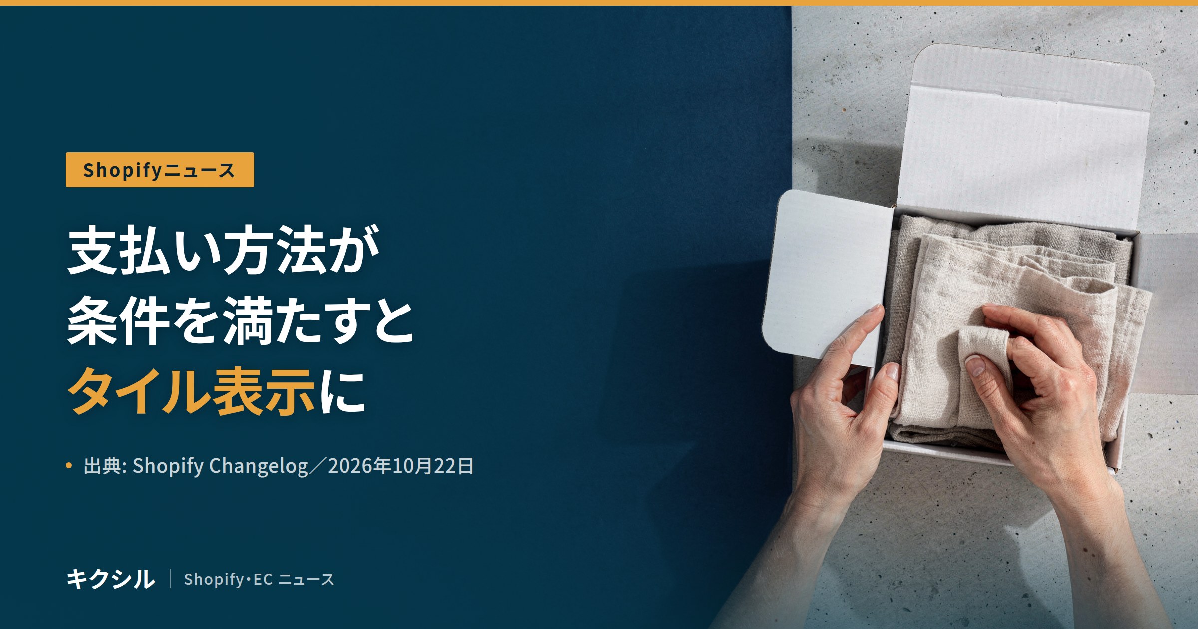 Shopifyニュースのアイキャッチ：白い箱に布を詰める両手の写真に「支払い方法が条件を満たすとタイル表示に」の見出し