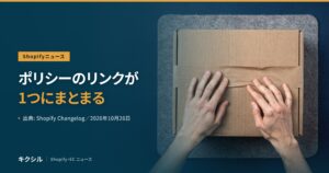 Shopifyニュースのアイキャッチ：フェルトの上の段ボール箱に両手を置く写真に「ポリシーのリンクが1つにまとまる」の見出し