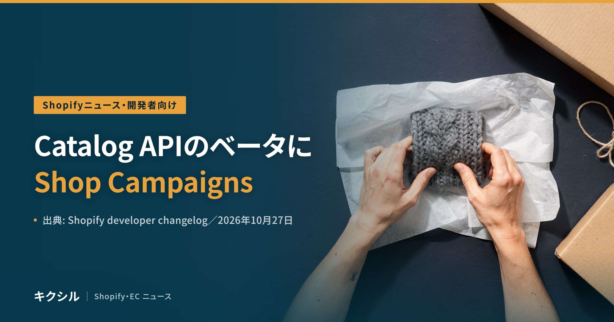 Shopifyニュース・開発者向けのアイキャッチ:薄紙でニットを包む両手と段ボール箱の写真に「Catalog APIのベータにShop Campaigns」の見出し