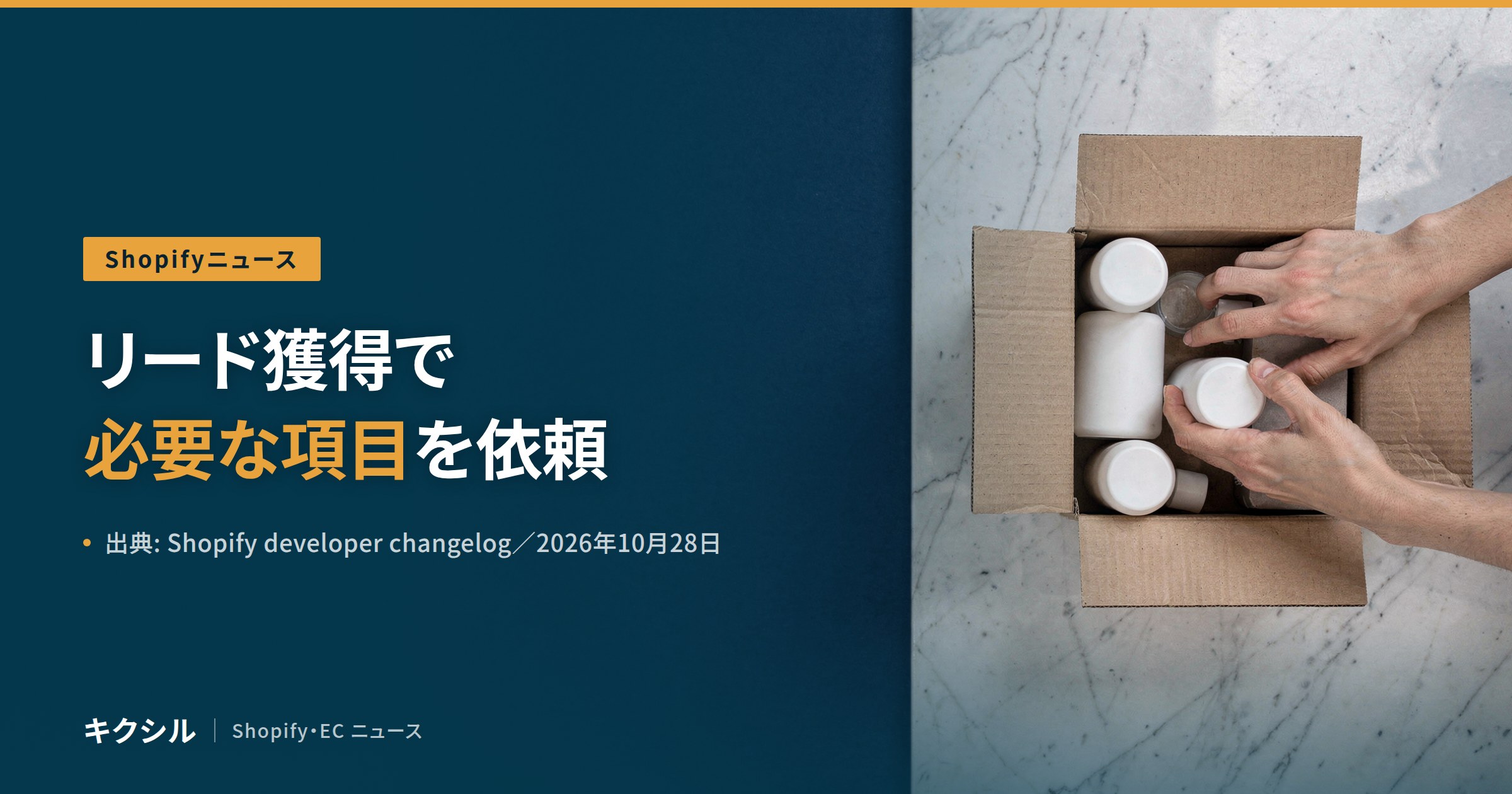 Shopifyニュースのアイキャッチ：大理石の台の上で段ボール箱に白い容器を詰める両手の写真に「リード獲得で必要な項目を依頼」の見出し